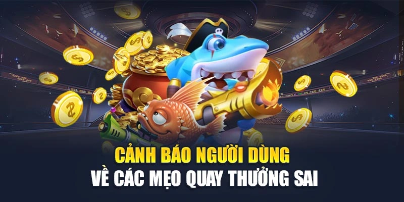 Cảnh báo người dùng về các mẹo quay thưởng sai